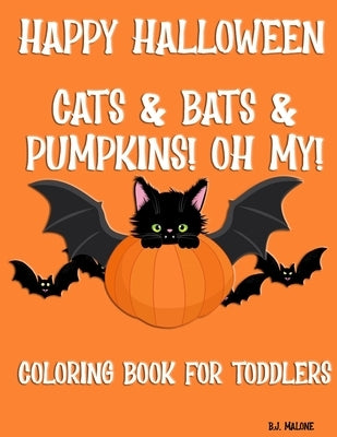 Happy Halloween Cats & Bats & Pumpkins! Oh My!: Coloring Book for Toddlers by Malone, Bj