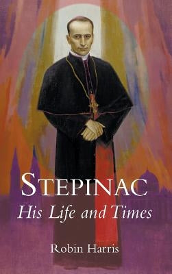 Stepinac: His Life and Times by Harris, Robin