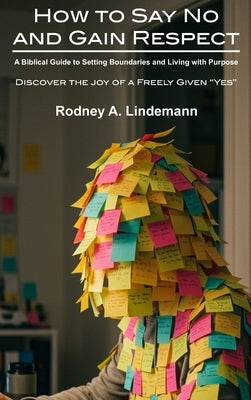 How to Say No and Gain Respect: A Biblical Guide to Setting Boundaries and Living with Purpose by Lindemann, Rodney A.