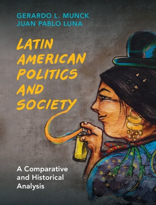 Latin American Politics and Society: A Comparative and Historical Analysis by Munck, Gerardo L.