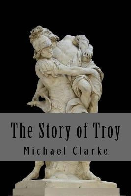 The Story of Troy by Clarke, Michael
