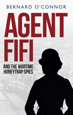 Agent Fifi and the Wartime Honeytrap Spies by O'Connor, Bernard