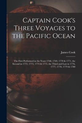 Captain Cook's Three Voyages to the Pacific Ocean [microform]: the First Performed in the Years 1768, 1769, 1770 & 1771, the Second in 1772, 1773, 177 by Cook, James 1728-1779