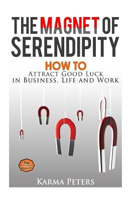 The Magnet of Serendipity: How to Attract Good Luck in Business, Life and Work by Peters, Karma