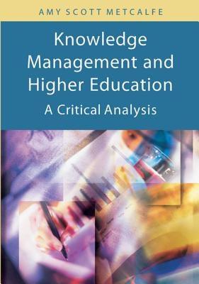 Knowledge Management and Higher Education: A Critical Analysis by Metcalfe, Amy Scott