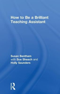 How to Be a Brilliant Teaching Assistant by Bentham, Susan