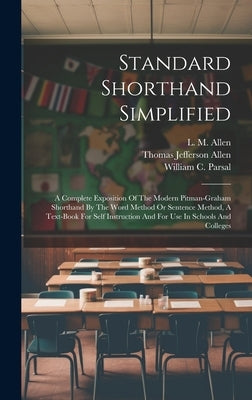Standard Shorthand Simplified: A Complete Exposition Of The Modern Pitman-graham Shorthand By The Word Method Or Sentence Method, A Text-book For Sel by Allen, L. M.