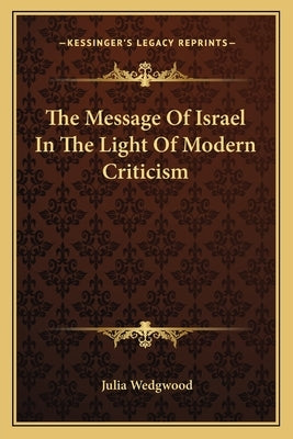 The Message Of Israel In The Light Of Modern Criticism by Wedgwood, Julia