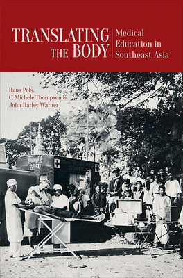 Translating the Body: Medical Education in Southeast Asia by Pols, Hans