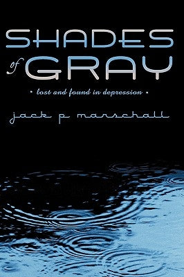 Shades of Gray: lost and found in depression by Marschall, Jack P.