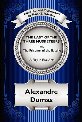 The Last of the Three Musketeers; Or, the Prisoner of the Bastille: A Play in Five Acts by Dumas, Alexandre