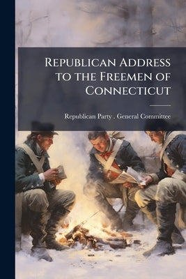 Republican Address to the Freemen of Connecticut by Republican Party (Conn 1792-1828) Ge