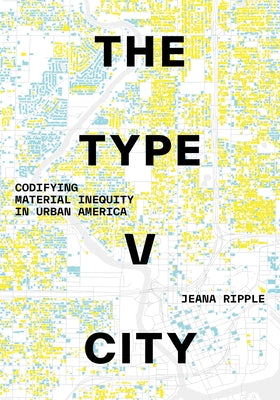 The Type V City: Codifying Material Inequity in Urban America by Ripple, Jeana