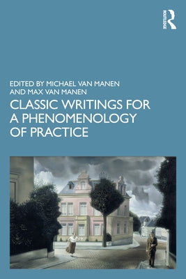 Classic Writings for a Phenomenology of Practice by Van Manen, Michael