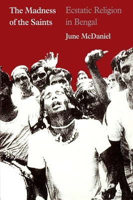 The Madness of the Saints: Ecstatic Religion in Bengal by McDaniel, June