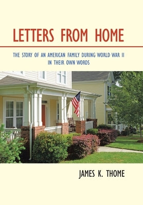 Letters from Home: The Story of an American Family During World War Ii - in Their Own Words by Thome, James K.