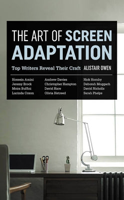 The Art of Screen Adaptation: Top Writers Reveal Their Craft by Owen, Alistair