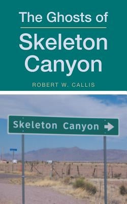 The Ghosts of Skeleton Canyon by Callis, Robert W.