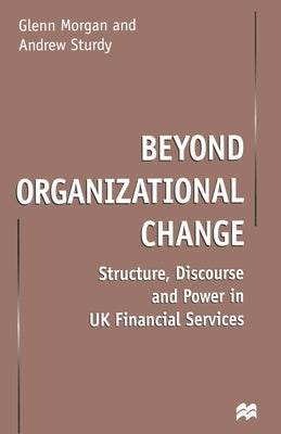 Beyond Organizational Change: Structure, Discourse and Power in UK Financial Services by Morgan, G.