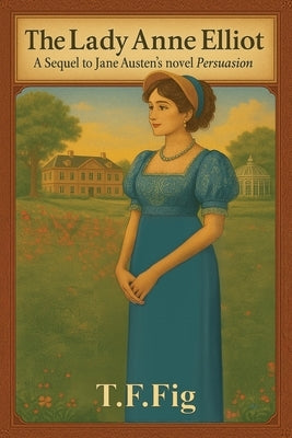 The Lady Anne Elliot: A Sequel to Jane Austen's novel Persuasion by T. F. Fig