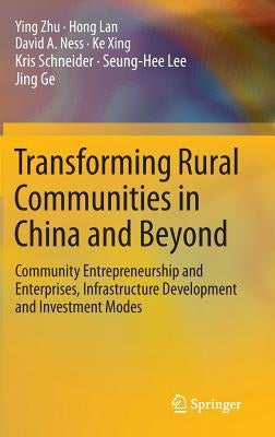 Transforming Rural Communities in China and Beyond: Community Entrepreneurship and Enterprises, Infrastructure Development and Investment Modes by Zhu, Ying