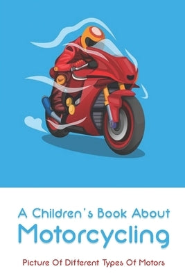 A Children's Book About Motorcycling: Picture Of Different Types Of Motors: Childrens Books About Motorcycles by Pollack, Lonna