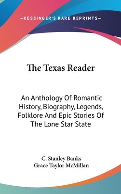 The Texas Reader: An Anthology Of Romantic History, Biography, Legends, Folklore And Epic Stories Of The Lone Star State by Banks, C. Stanley