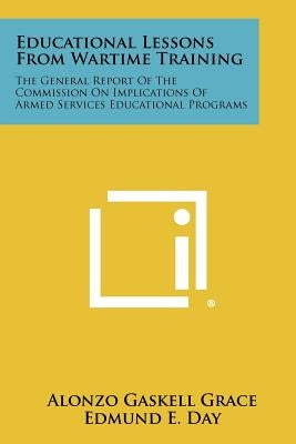 Educational Lessons from Wartime Training: The General Report of the Commission on Implications of Armed Services Educational Programs by Grace, Alonzo Gaskell