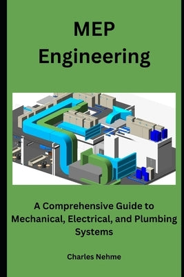 MEP Engineering: A Comprehensive Guide to Mechanical, Electrical, and Plumbing Systems by Nehme, Charles