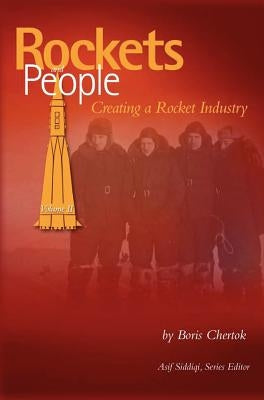 Rockets and People, Volume II: Creating a Rocket Industry (NASA History Series SP-2006-4110) by Chertok, Boris