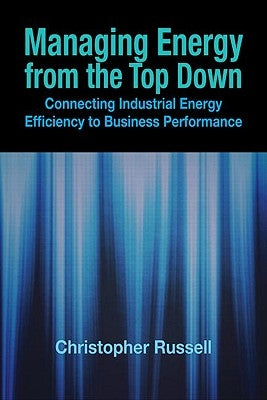 Managing Energy from the Top Down: Connecting Industrial Energy Efficiency to Business Performance by Russell, Christopher