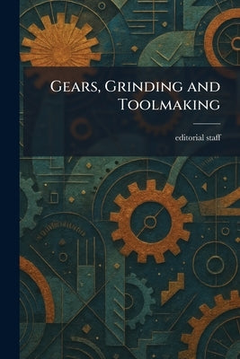 Gears, Grinding and Toolmaking by Editorial
