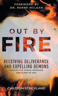 Out by Fire: Receiving Deliverance and Expelling Demons through the Power, Presence and Glory of God by Strickland, Chazdon