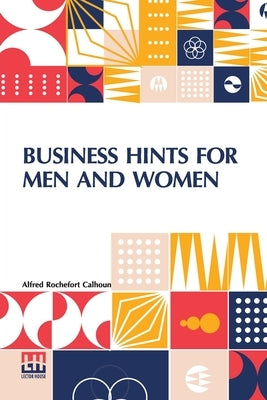Business Hints For Men And Women: Edited By Theodore Waters by Calhoun, Alfred Rochefort