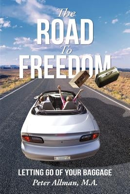 The Road to Freedom: Letting Go of Your Baggage by Allman, Peter