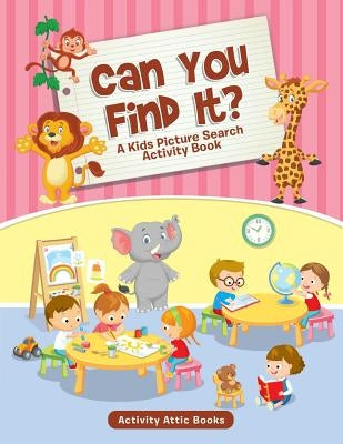 Can You Find It? A Kids Picture Search Activity Book by Activity Attic Books