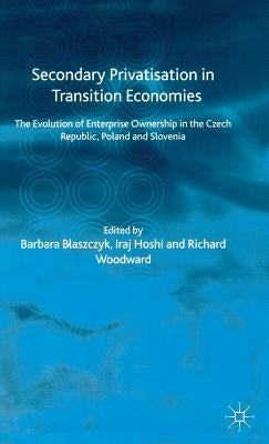 Secondary Privatization in Transition Economies: The Evolution of Enterprise Ownership in the Czech Republic, Poland and Slovenia by Blaszczyk, B.