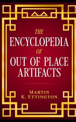 The Encyclopedia of Out of Place Artifacts by Ettington, Martin K.