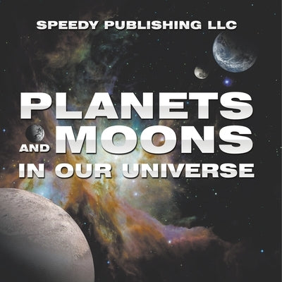 Planets And Moons In Our Universe by Speedy Publishing LLC