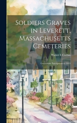 Soldiers Graves in Leverett, Massachusetts Cemeteries; Gravestone Inscriptions to 1933 by Corbin, Walter E.
