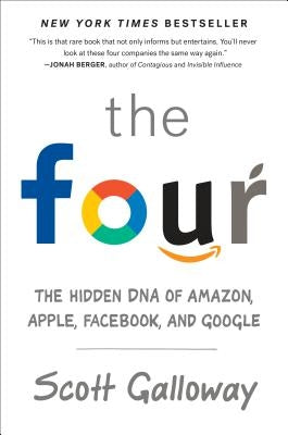 The Four: The Hidden DNA of Amazon, Apple, Facebook, and Google by Galloway, Scott