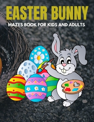 Easter Bunny Mazes Book For Kids And Adults: Activity Book for Kids ages 4-6 & 6-8 Perfect for Developing Critical Thinking and Problem Solving Skills by Coloring, Trendy