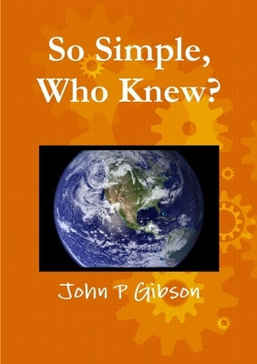 So Simple, Who Knew? by Gibson, John P.