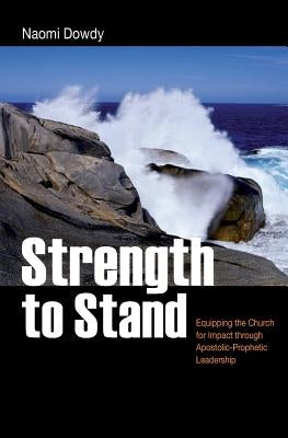 Strength to Stand: Equipping the Church for Impact through Apostolic-Prophetic Leadership by Dowdy, Naomi