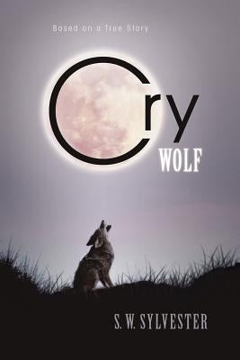 Cry Wolf: Based on a True Story by Sylvester, S. W.
