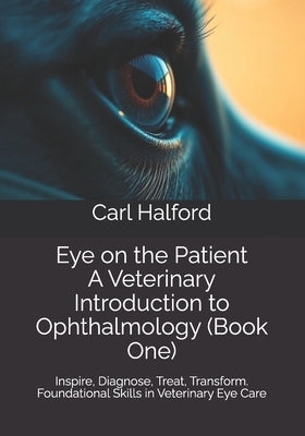 Eye on the Patient: A Veterinary Introduction to Ophthalmology (Book One): Inspire, Diagnose, Treat, Transform - Foundational Skills in Veterinary Eye by International, Winford
