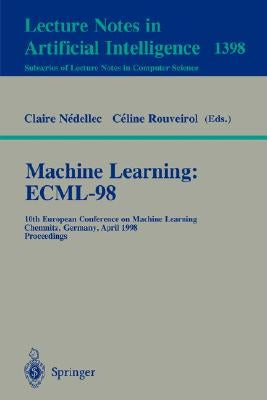 Machine Learning: Ecml-98: 10th European Conference on Machine Learning, Chemnitz, Germany, April 21-23, 1998, Proceedings by Nedellec, Claire