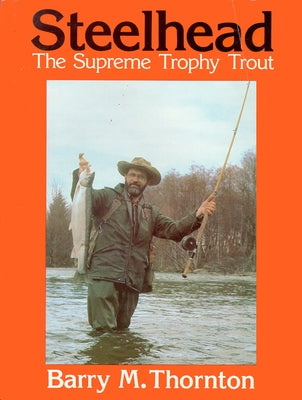 Steelhead: The Supreme Trophy Trout by Thornton, Barry