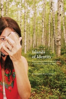 Islands of Identity: History-writing and identity formation in five island regions in the Baltic Sea by Edquist, Samuel