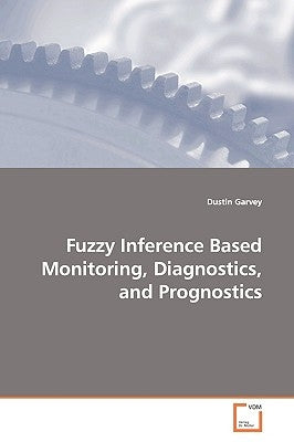 Fuzzy Inference Based Monitoring, Diagnostics, and Prognostics by Garvey, Dustin